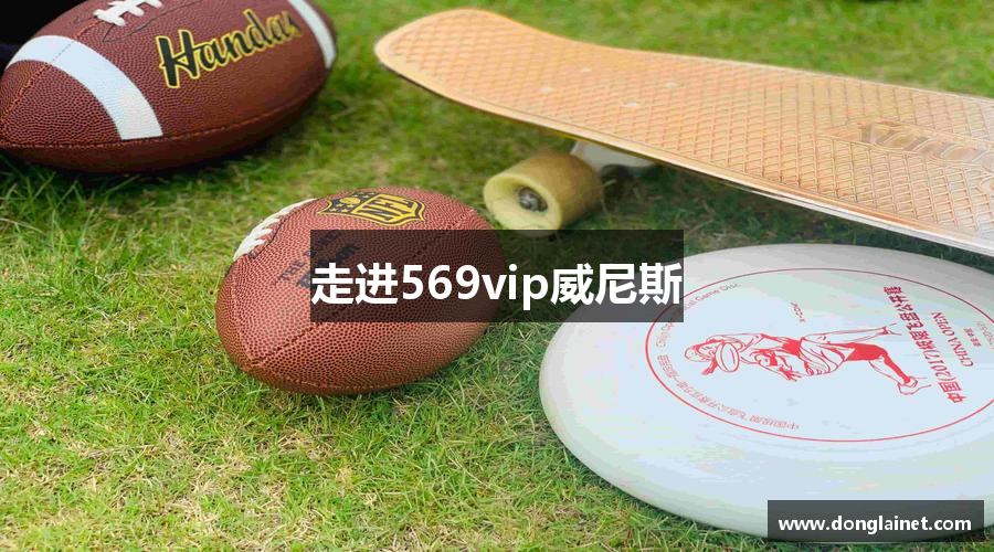 走進(jìn)569vip威尼斯